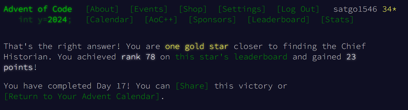 That's the right answer! You are one gold star closer to finding the Chief Historian. You achieved rank 78 on this star's leaderboard and gained 23 points!
You have completed Day 17! You can [Share] this victory or [Return to Your Advent Calendar].